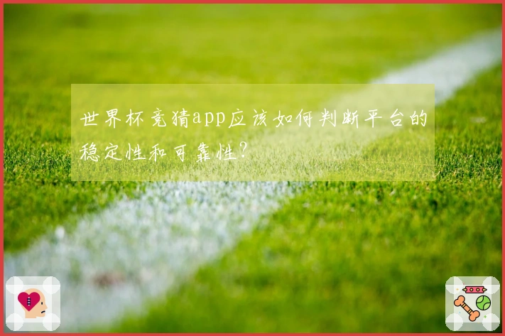 世界杯竞猜app应该如何判断平台的稳定性和可靠性？