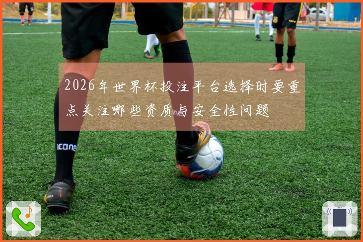 2026年世界杯投注平台选择时要重点关注哪些资质与安全性问题
