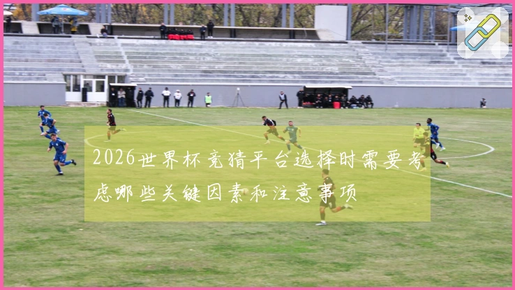 2026世界杯竞猜平台选择时需要考虑哪些关键因素和注意事项