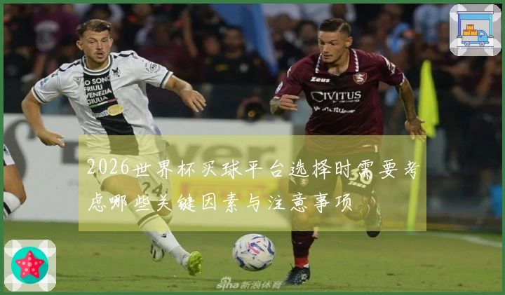 2026世界杯买球平台选择时需要考虑哪些关键因素与注意事项